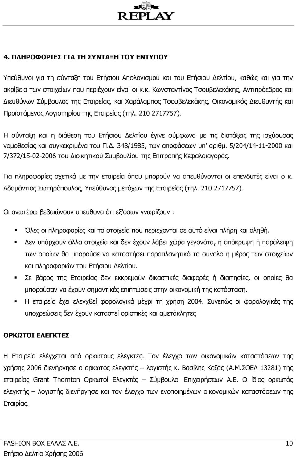 θώς και για την ακρίβεια των στοιχείων που περιέχουν είναι οι κ.κ. Κωνσταντίνος Τσουβελεκάκης, Αντιπρόεδρος και Διευθύνων Σύμβουλος της Εταιρείας, και Χαράλαμπος Τσουβελεκάκης, Οικονομικός Διευθυντής και Προϊστάμενος Λογιστηρίου της Εταιρείας (τηλ.