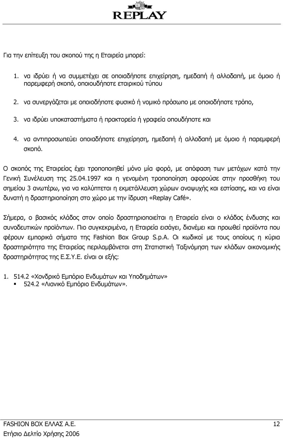 να αντιπροσωπεύει οποιαδήποτε επιχείρηση, ημεδαπή ή αλλοδαπή με όμοιο ή παρεμφερή σκοπό.