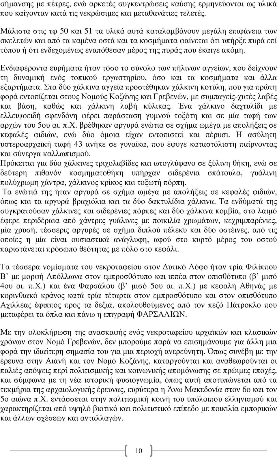 πυράς που έκαιγε ακόµη. Ενδιαφέροντα ευρήµατα ήταν τόσο το σύνολο των πήλινων αγγείων, που δείχνουν τη δυναµική ενός τοπικού εργαστηρίου, όσο και τα κοσµήµατα και άλλα εξαρτήµατα.