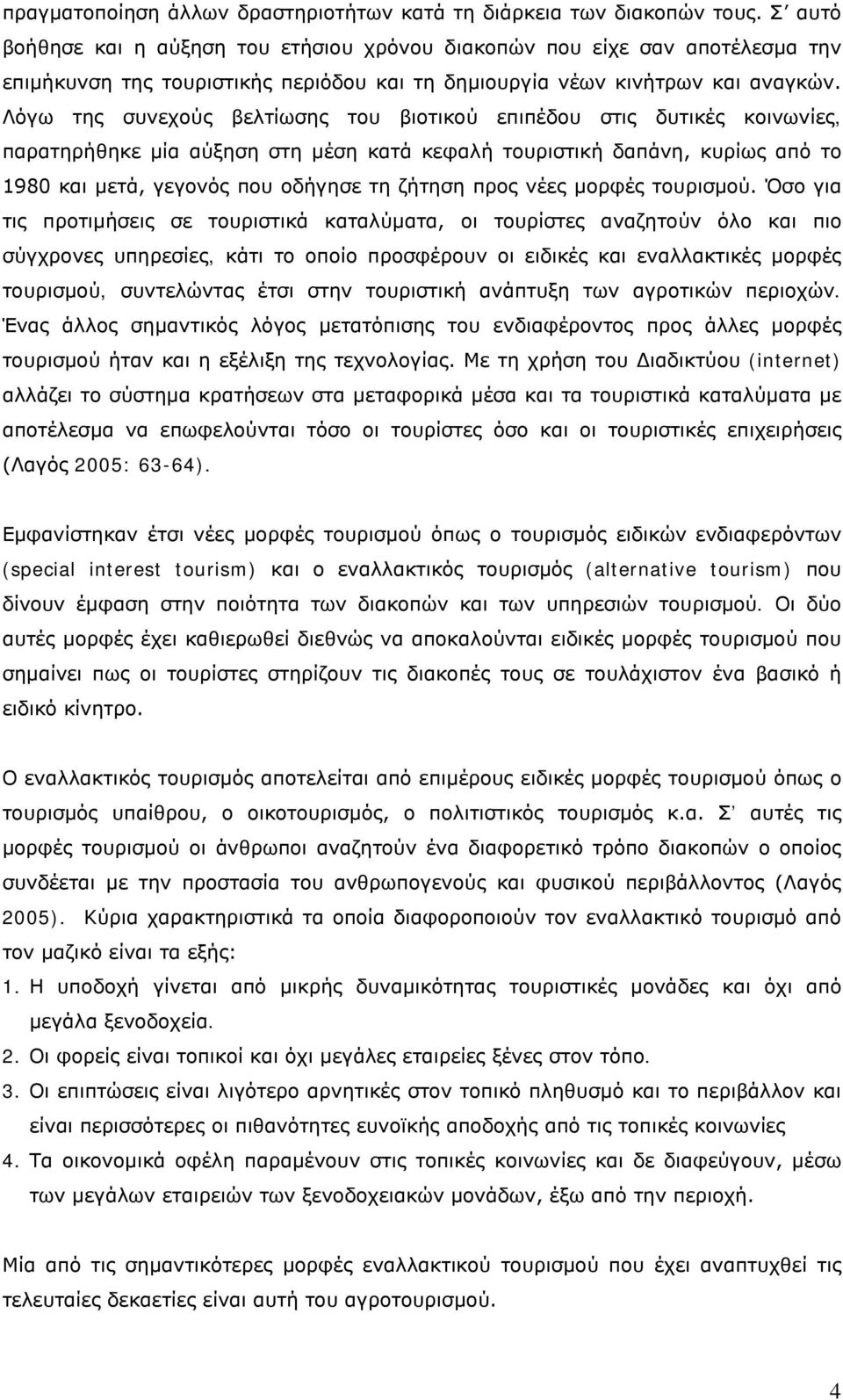 Λόγω της συνεχούς βελτίωσης του βιοτικού επιπέδου στις δυτικές κοινωνίες, παρατηρήθηκε μία αύξηση στη μέση κατά κεφαλή τουριστική δαπάνη, κυρίως από το 1980 και μετά, γεγονός που οδήγησε τη ζήτηση