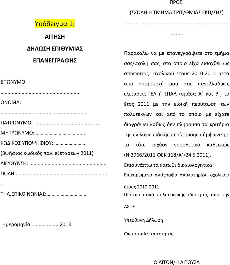 ...... Παρακαλώ να με επανεγγράψετε στο τμήμα σας/σχολή σας, στο οποίο είχα εισαχθεί ως απόφοιτος σχολικού έτους 2010-2011 μετά από συμμετοχή μου στις πανελλαδικές εξετάσεις ΓΕΛ ή ΕΠΑΛ (ομάδα Α και Β