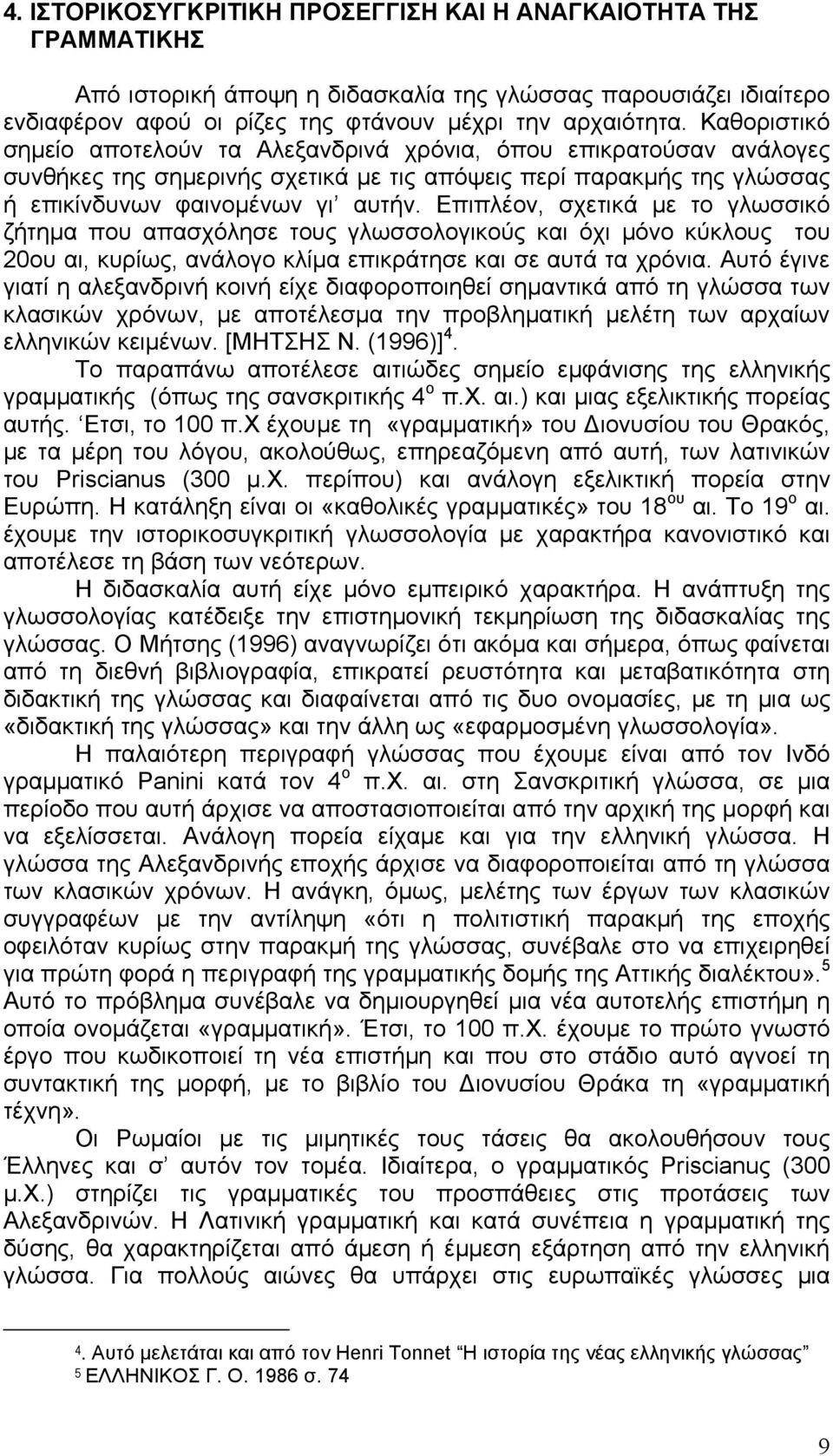 Επιπλέον, σχετικά με το γλωσσικό ζήτημα που απασχόλησε τους γλωσσολογικούς και όχι μόνο κύκλους του 20ου αι, κυρίως, ανάλογο κλίμα επικράτησε και σε αυτά τα χρόνια.