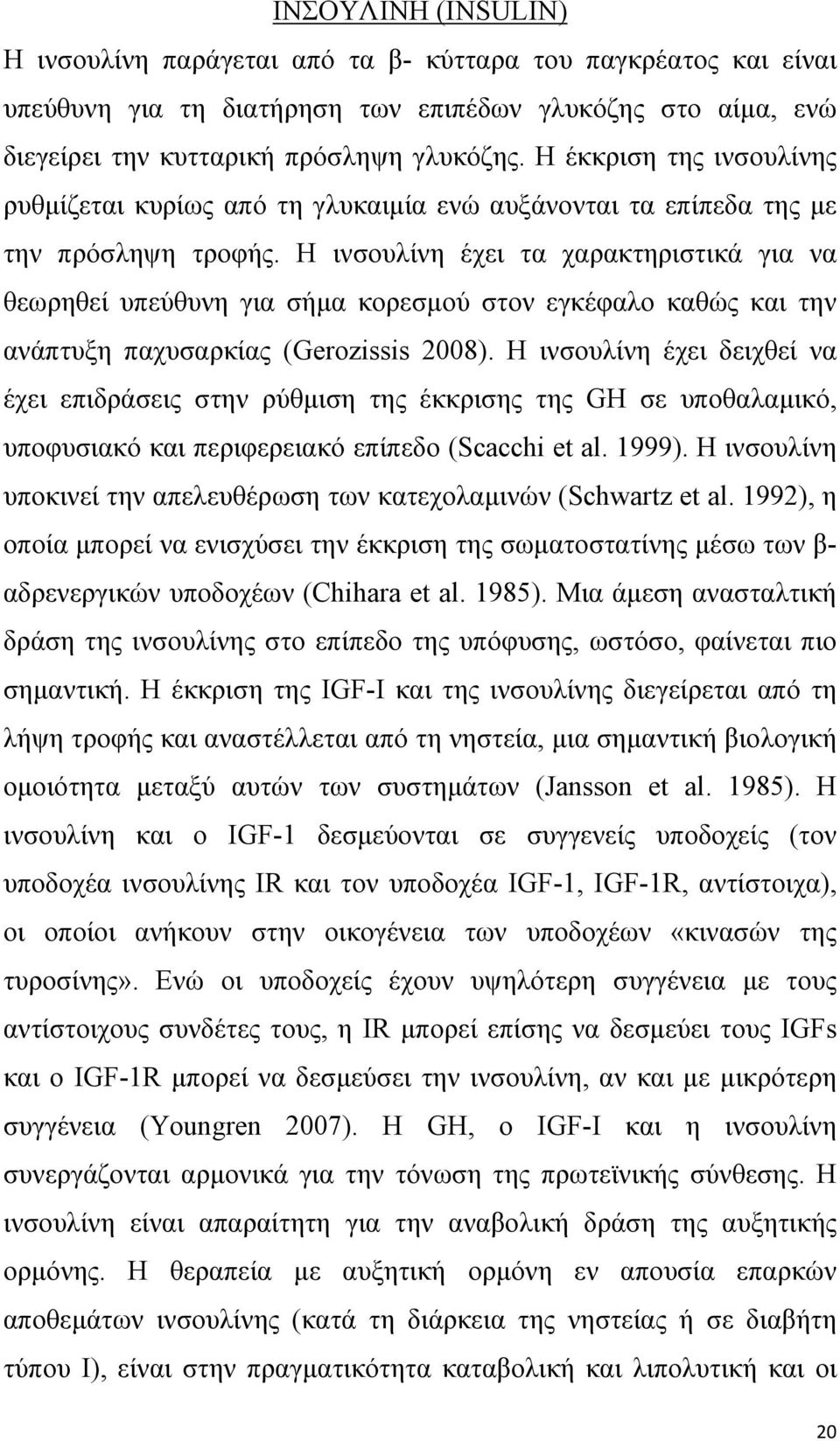 Η ινσουλίνη έχει τα χαρακτηριστικά για να θεωρηθεί υπεύθυνη για σήµα κορεσµού στον εγκέφαλο καθώς και την ανάπτυξη παχυσαρκίας (Gerozissis 2008).