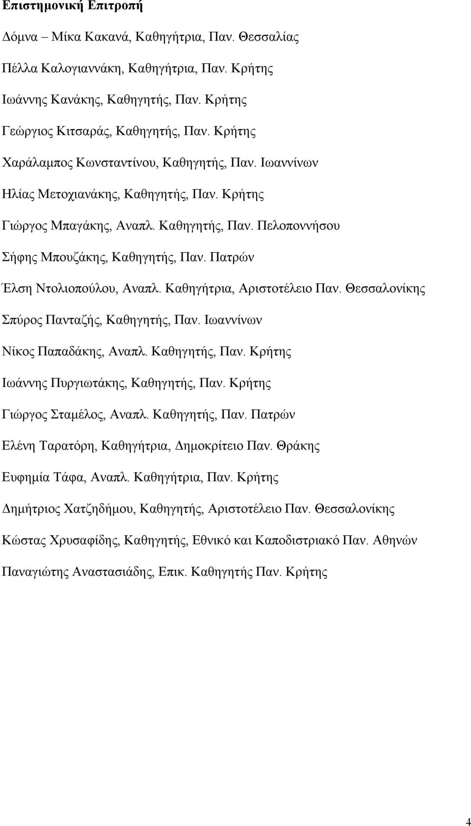 Πατρών Έλση Ντολιοπούλου, Αναπλ. Καθηγήτρια, Αριστοτέλειο Παν. Θεσσαλονίκης Σπύρος Πανταζής, Καθηγητής, Παν. Ιωαννίνων Νίκος Παπαδάκης, Αναπλ. Καθηγητής, Παν. Κρήτης Ιωάννης Πυργιωτάκης, Καθηγητής, Παν.