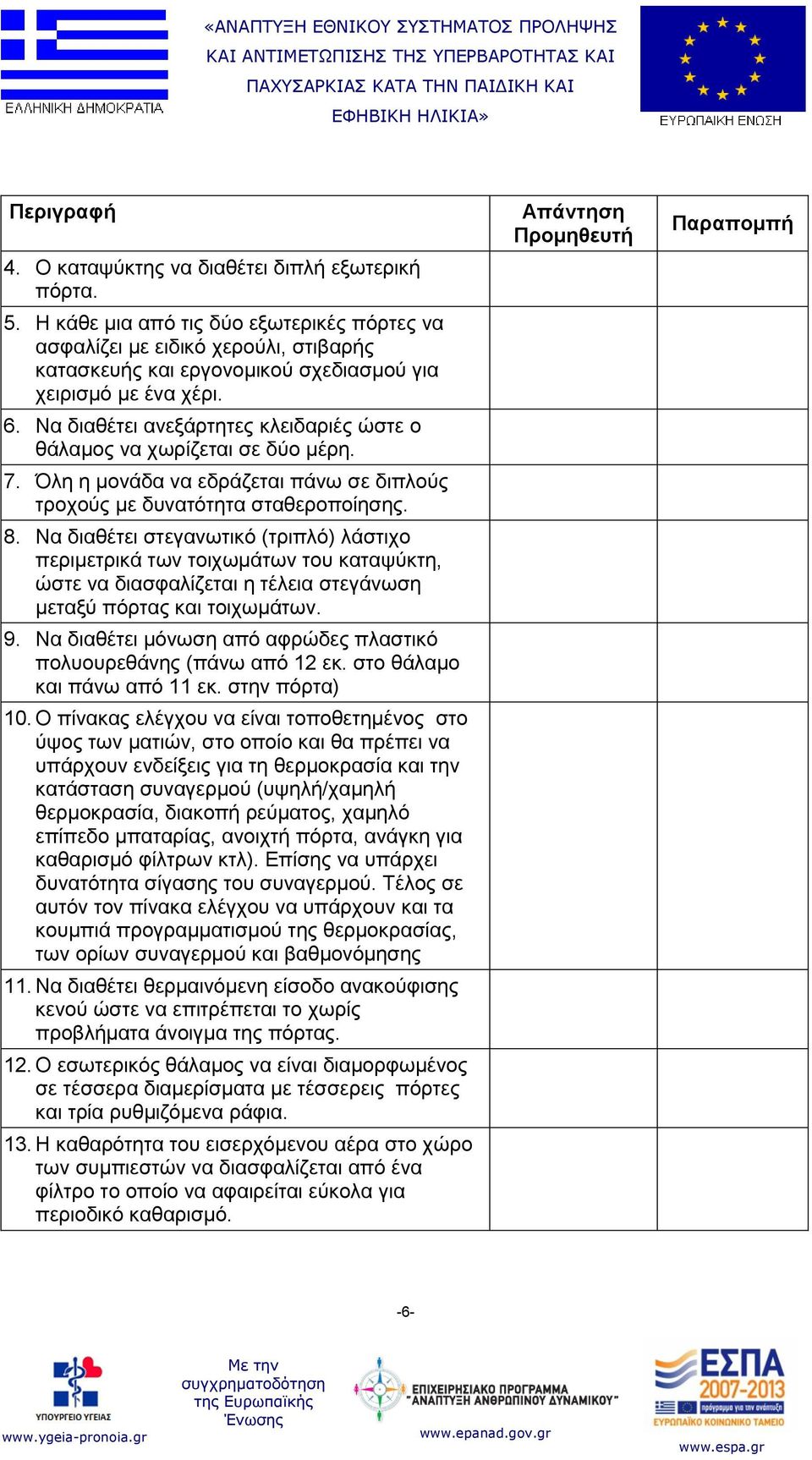 Να διαθέτει στεγανωτικό (τριπλό) λάστιχο περιμετρικά των τοιχωμάτων του καταψύκτη, ώστε να διασφαλίζεται η τέλεια στεγάνωση μεταξύ πόρτας και τοιχωμάτων. 9.