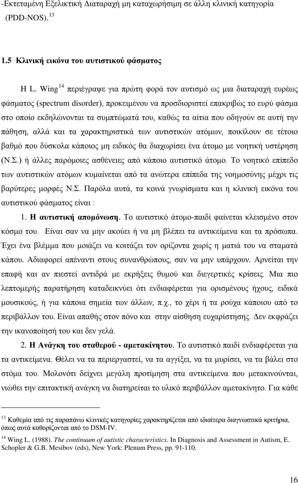 καθώς τα αίτια που οδηγούν σε αυτή την πάθηση, αλλά και τα χαρακτηριστικά των αυτιστικών ατόμων, ποικίλουν σε τέτοιο βαθμό που δύσκολα κάποιος μη ειδικός θα διαχωρίσει ένα άτομο με νοητική υστέρηση