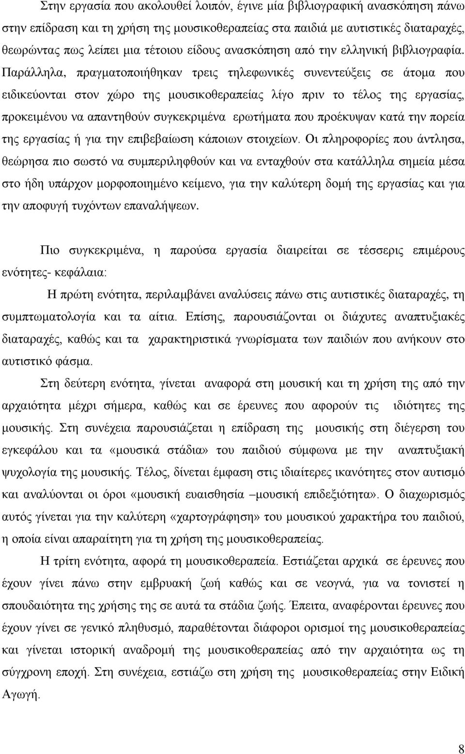 Παράλληλα, πραγματοποιήθηκαν τρεις τηλεφωνικές συνεντεύξεις σε άτομα που ειδικεύονται στον χώρο της μουσικοθεραπείας λίγο πριν το τέλος της εργασίας, προκειμένου να απαντηθούν συγκεκριμένα ερωτήματα