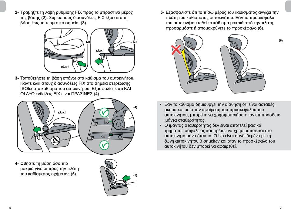Εάν το προσκέφαλο του αυτοκινήτου ωθεί το κάθισμα μακριά από την πλάτη, προσαρμόστε ή απομακρύνετε το προσκέφαλο (6). (2) (3) (6) κλικ! κλικ! 3- Τοποθετήστε τη βάση επάνω στο κάθισμα του αυτοκινήτου.
