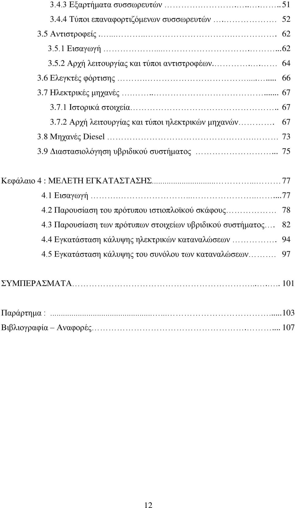 9 Διαστασιολόγηση υβριδικού συστήματος... 75 Κεφάλαιο 4 : ΜΕΛΕΤΗ ΕΓΚΑΤΑΣΤΑΣΗΣ...... 77 4.1 Εισαγωγή......... 77 4.2 Παρουσίαση του πρότυπου ιστιοπλοϊκού σκάφους 78 4.