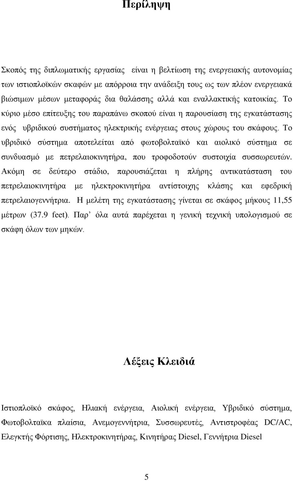 Το υβριδικό σύστημα αποτελείται από φωτοβολταϊκό και αιολικό σύστημα σε συνδυασμό με πετρελαιοκινητήρα, που τροφοδοτούν συστοιχία συσσωρευτών.