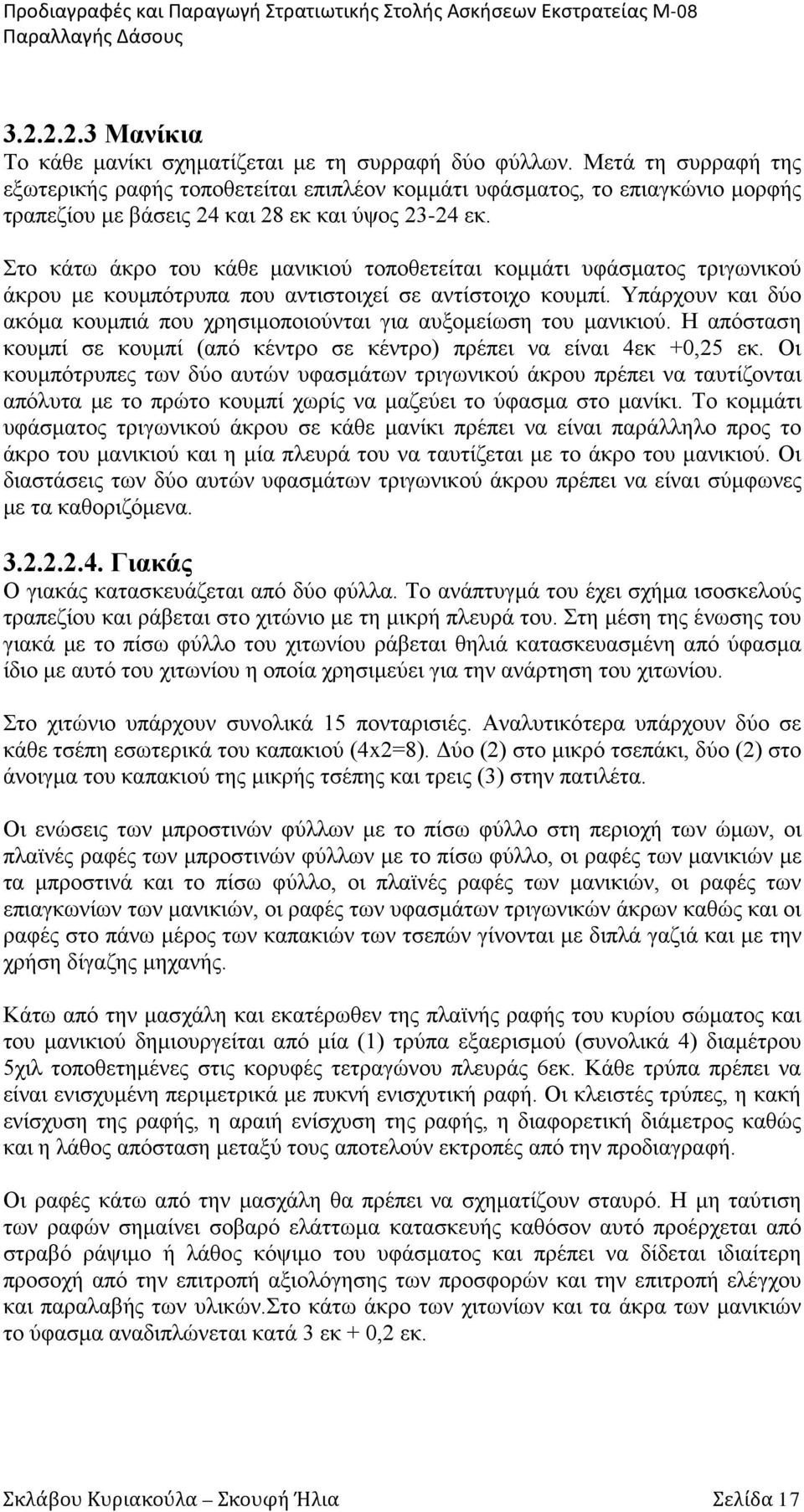 Στο κάτω άκρο του κάθε μανικιού τοποθετείται κομμάτι υφάσματος τριγωνικού άκρου με κουμπότρυπα που αντιστοιχεί σε αντίστοιχο κουμπί.