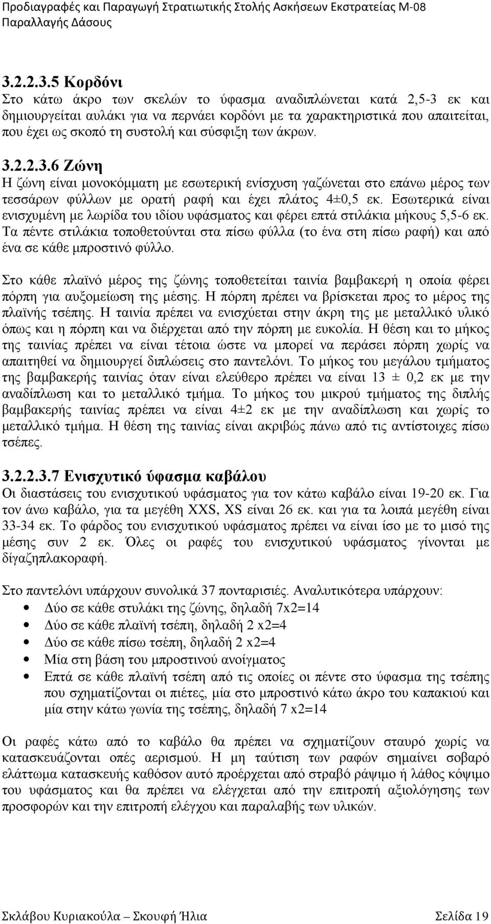 5 Κορδόνι Στο κάτω άκρο των σκελών το ύφασμα αναδιπλώνεται κατά 2,5-3 εκ και δημιουργείται αυλάκι για να περνάει κορδόνι με τα χαρακτηριστικά που απαιτείται, που έχει ως σκοπό τη συστολή και σύσφιξη