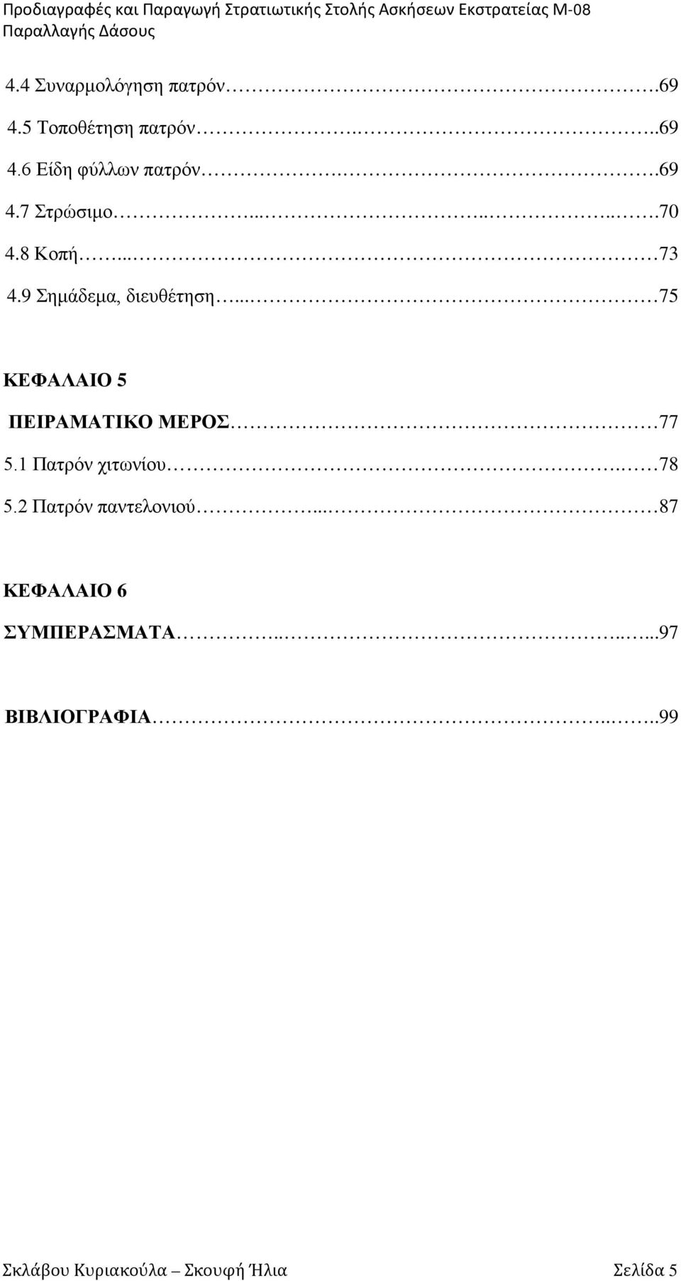 8 Κοπή... 73 4.9 Σημάδεμα, διευθέτηση... 75 ΚΕΦΑΛΑΙΟ 5 ΠΕΙΡΑΜΑΤΙΚΟ ΜΕΡΟΣ 77 5.1 Πατρόν χιτωνίου. 78 5.