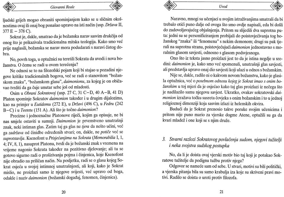 Kako smo već prije naglasili, božanska se narav mora podudarati s naravi čistog dobra. No, povrh toga, u optužnici su teretili Sokrata da uvodi i nova božanstva. Ο čemu se radi u ovom terećenju?