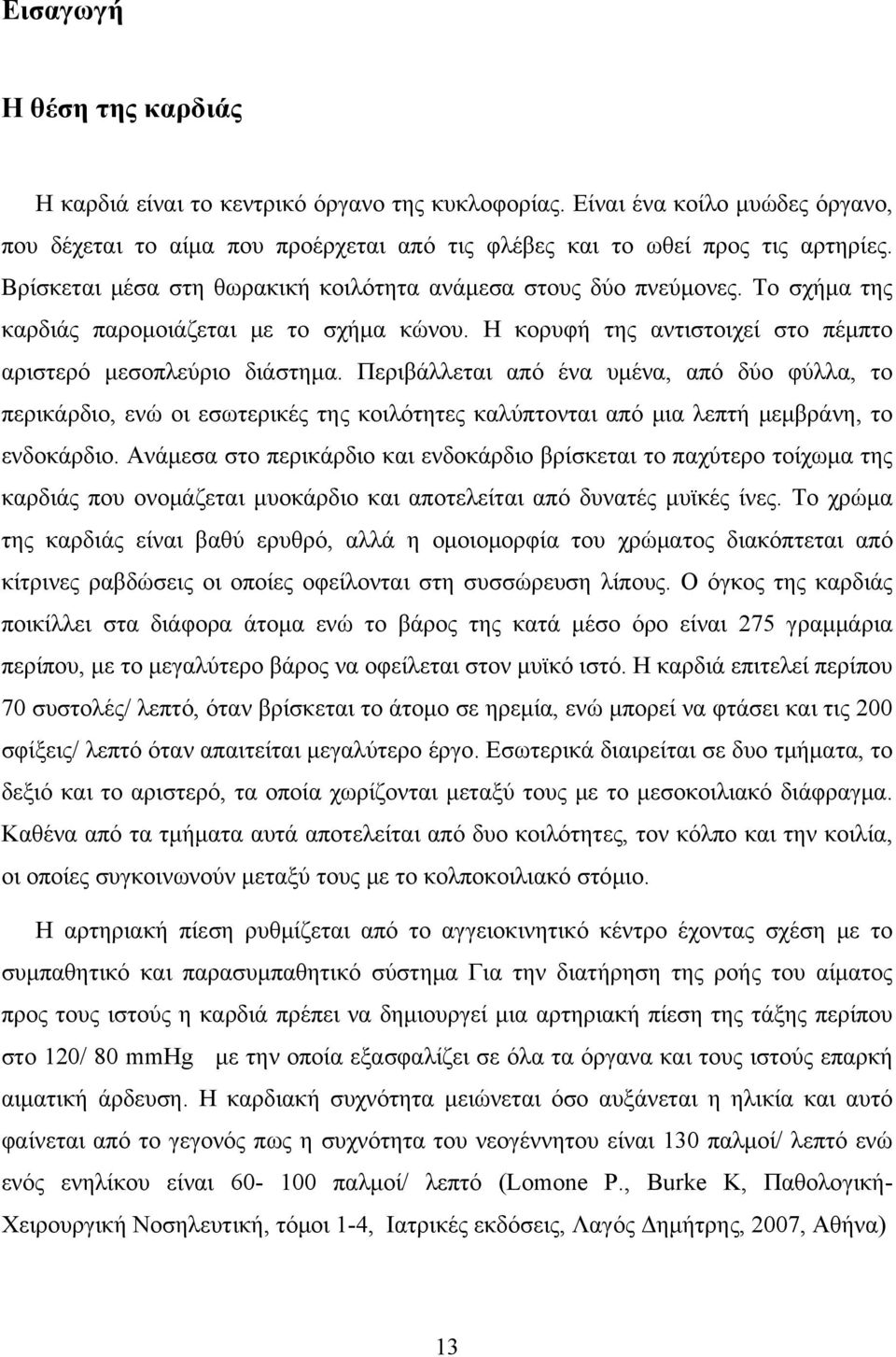 Περιβάλλεται από ένα υμένα, από δύο φύλλα, το περικάρδιο, ενώ οι εσωτερικές της κοιλότητες καλύπτονται από μια λεπτή μεμβράνη, το ενδοκάρδιο.