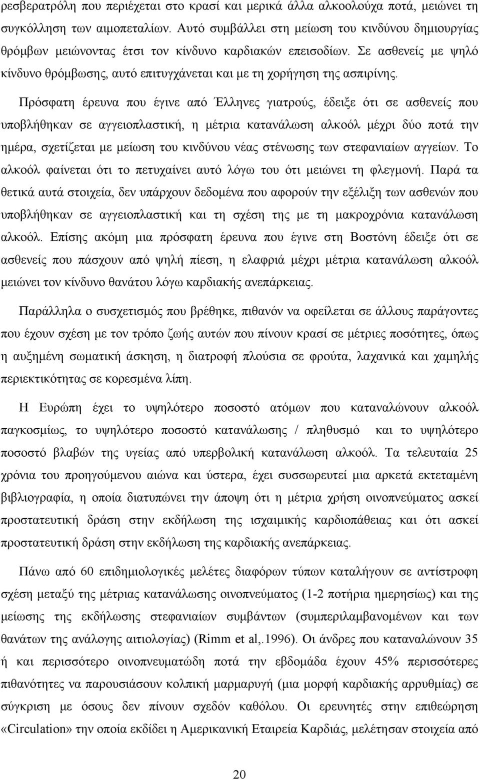 Πρόσφατη έρευνα που έγινε από Έλληνες γιατρούς, έδειξε ότι σε ασθενείς που υποβλήθηκαν σε αγγειοπλαστική, η μέτρια κατανάλωση αλκοόλ μέχρι δύο ποτά την ημέρα, σχετίζεται με μείωση του κινδύνου νέας