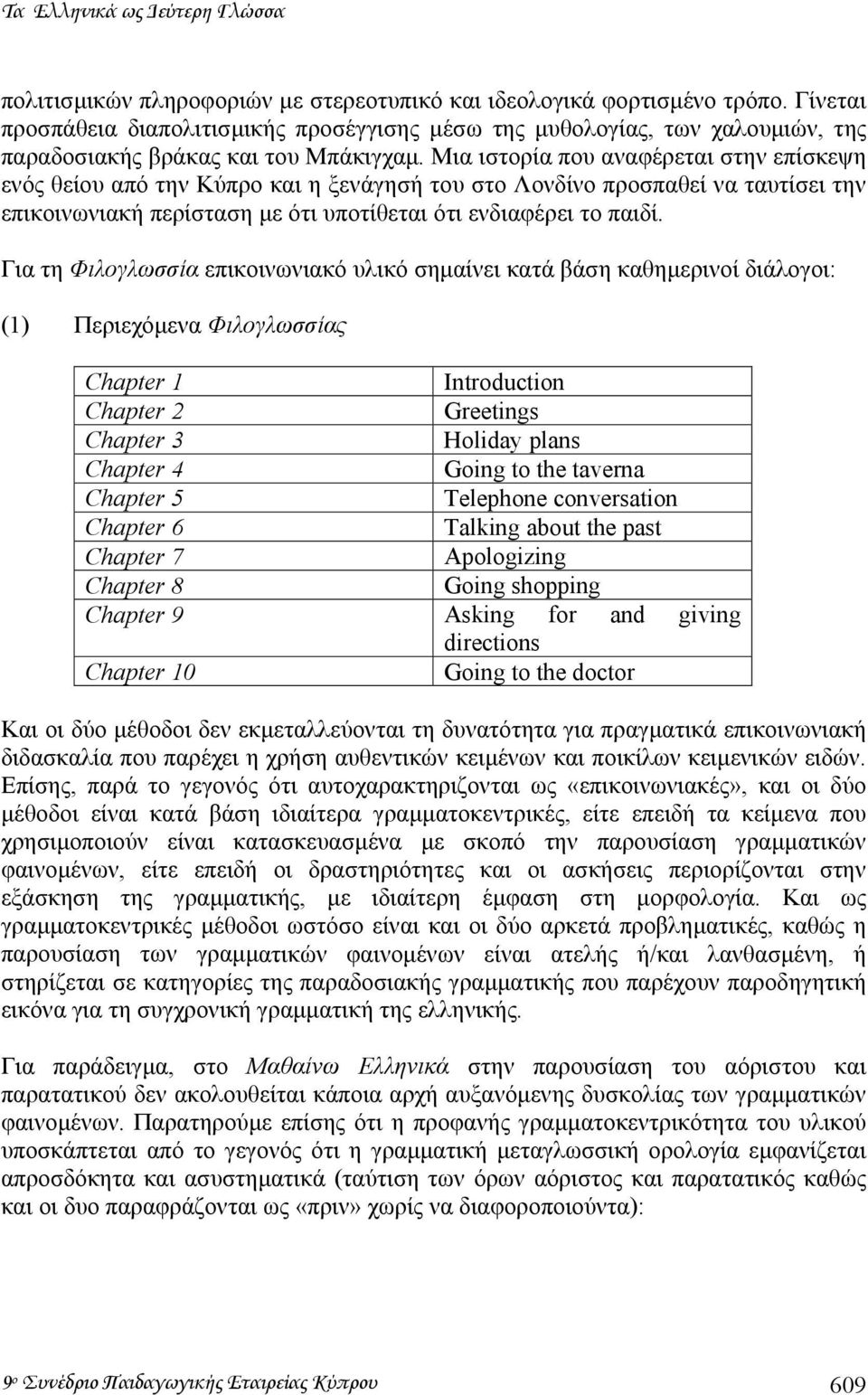 Μια ιστορία που αναφέρεται στην επίσκεψη ενός θείου από την Κύπρο και η ξενάγησή του στο Λονδίνο προσπαθεί να ταυτίσει την επικοινωνιακή περίσταση µε ότι υποτίθεται ότι ενδιαφέρει το παιδί.