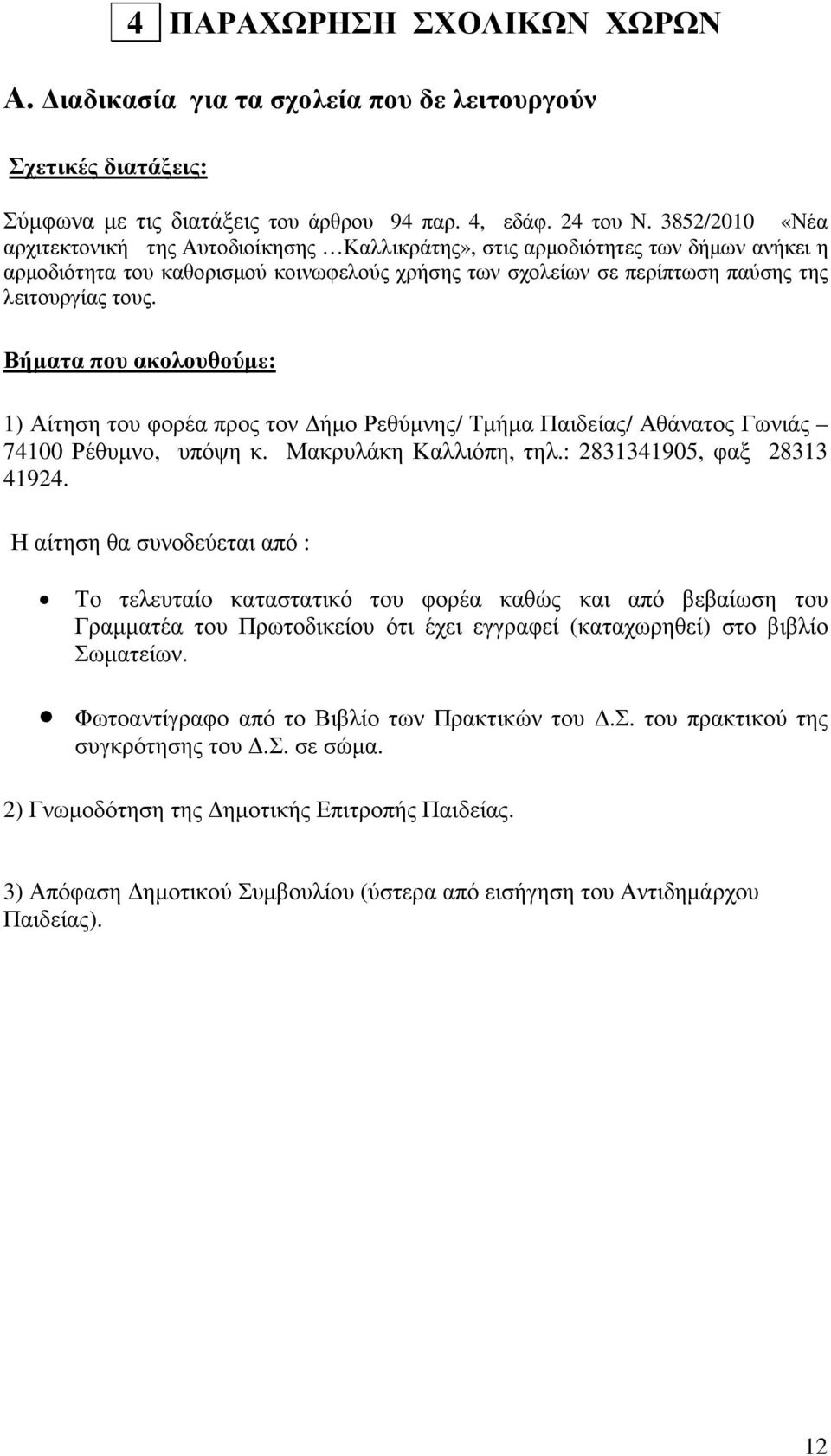 Βήµατα που ακολουθούµε: 1) Αίτηση του φορέα προς τον ήµο Ρεθύµνης/ Τµήµα Παιδείας/ Αθάνατος Γωνιάς 74100 Ρέθυµνο, υπόψη κ. Μακρυλάκη Καλλιόπη, τηλ.: 2831341905, φαξ 28313 41924.