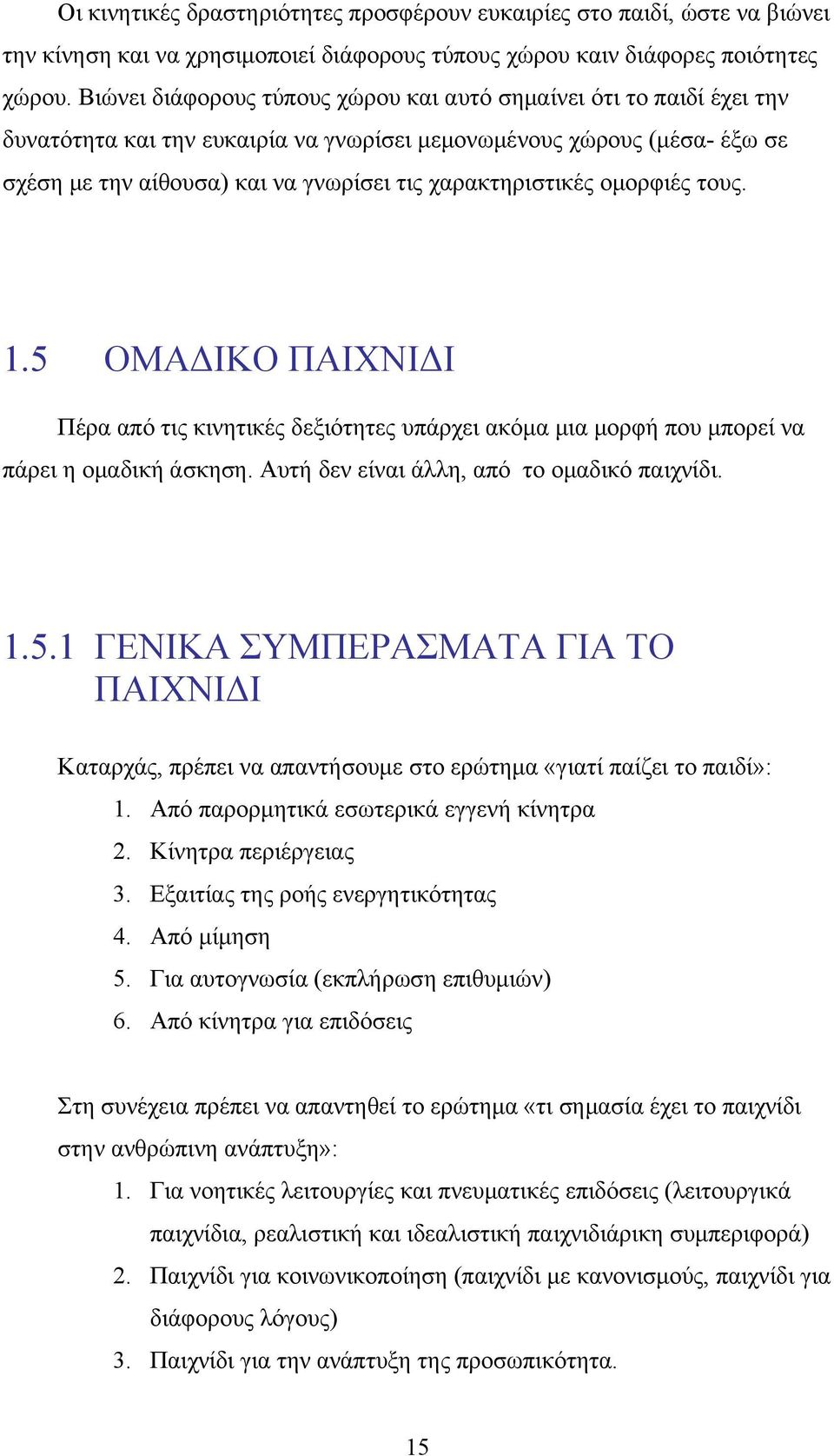 χαρακτηριστικές ομορφιές τους. 1.5 ΟΜΑΔΙΚΟ ΠΑΙΧΝΙΔΙ Πέρα από τις κινητικές δεξιότητες υπάρχει ακόμα μια μορφή που μπορεί να πάρει η ομαδική άσκηση. Αυτή δεν είναι άλλη, από το ομαδικό παιχνίδι. 1.5.1 ΓΕΝΙΚΑ ΣΥΜΠΕΡΑΣΜΑΤΑ ΓΙΑ ΤΟ ΠΑΙΧΝΙΔΙ Καταρχάς, πρέπει να απαντήσουμε στο ερώτημα «γιατί παίζει το παιδί»: 1.