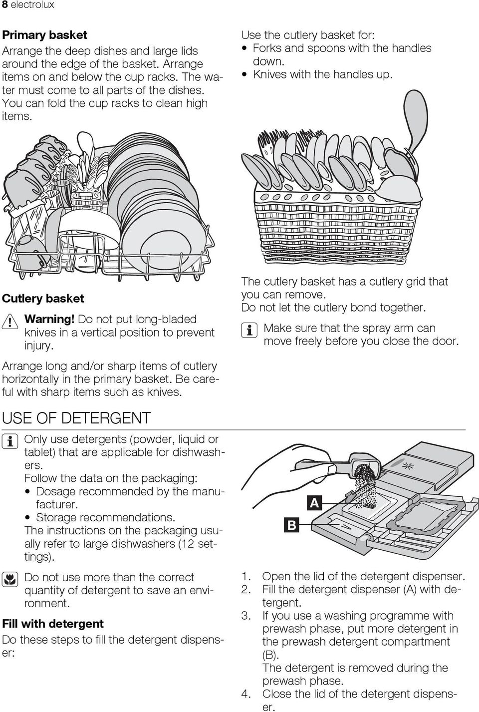 Do not put long-bladed knives in a vertical position to prevent injury. Arrange long and/or sharp items of cutlery horizontally in the primary basket. Be careful with sharp items such as knives.