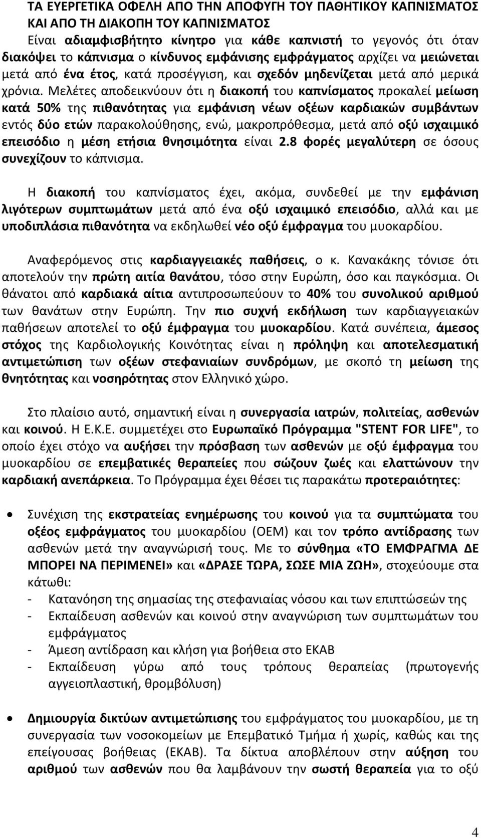 Μελέτες αποδεικνύουν ότι η διακοπή του καπνίσματος προκαλεί μείωση κατά 50% της πιθανότητας για εμφάνιση νέων οξέων καρδιακών συμβάντων εντός δύο ετών παρακολούθησης, ενώ, μακροπρόθεσμα, μετά από οξύ