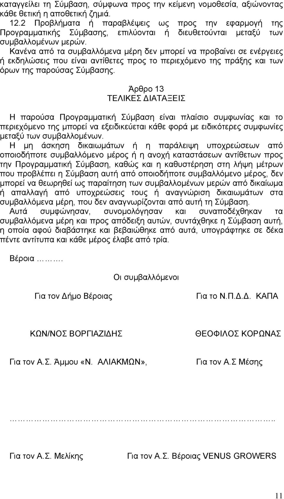 Κανένα από τα συμβαλλόμενα μέρη δεν μπορεί να προβαίνει σε ενέργειες ή εκδηλώσεις που είναι αντίθετες προς το περιεχόμενο της πράξης και των όρων της παρούσας Σύμβασης.