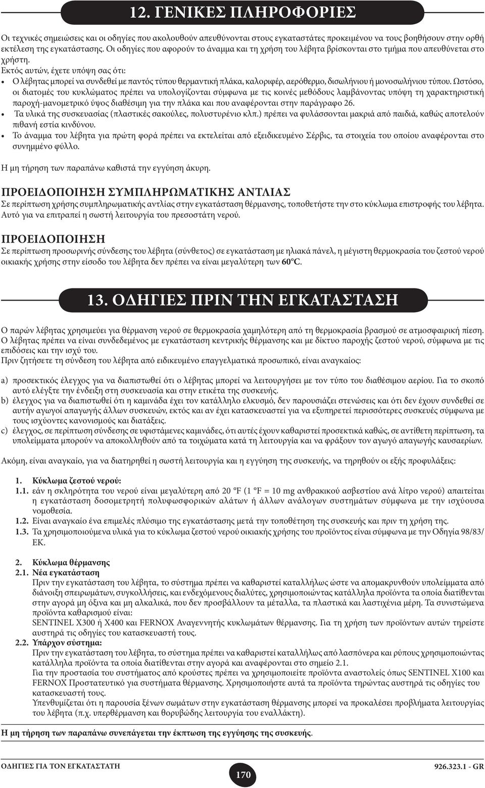 Εκτός αυτών, έχετε υπόψη σας ότι: Ο λέβητας μπορεί να συνδεθεί με παντός τύπου θερμαντική πλάκα, καλοριφέρ, αερόθερμο, δισωλήνιου ή μονοσωλήνιου τύπου.