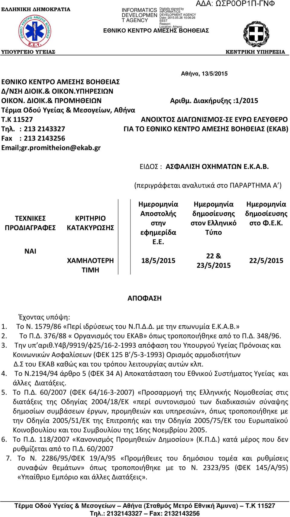 promitheion@ekab.gr ΕΙΔΟΣ : ΑΣΦΑΛΙΣΗ ΟΧΗΜΑΤΩΝ Ε.Κ.Α.Β. (περιγράφεται αναλυτικά στο ΠΑΡΑΡΤΗΜΑ Α ) ΤΕΧΝΙΚΕΣ ΠΡΟΔΙΑΓΡΑΦΕΣ ΝΑΙ ΚΡΙΤΗΡΙΟ ΚΑΤΑΚΥΡΩΣΗΣ ΧΑΜΗΛΟΤΕΡΗ ΤΙΜΗ Ημερομηνία Αποστολής στην εφημερίδα Ε.Ε. 18/5/2015 Ημερομηνία δημοσίευσης στον Ελληνικό Τύπο 22 & 23/5/2015 Ημερομηνία δημοσίευσης στο Φ.