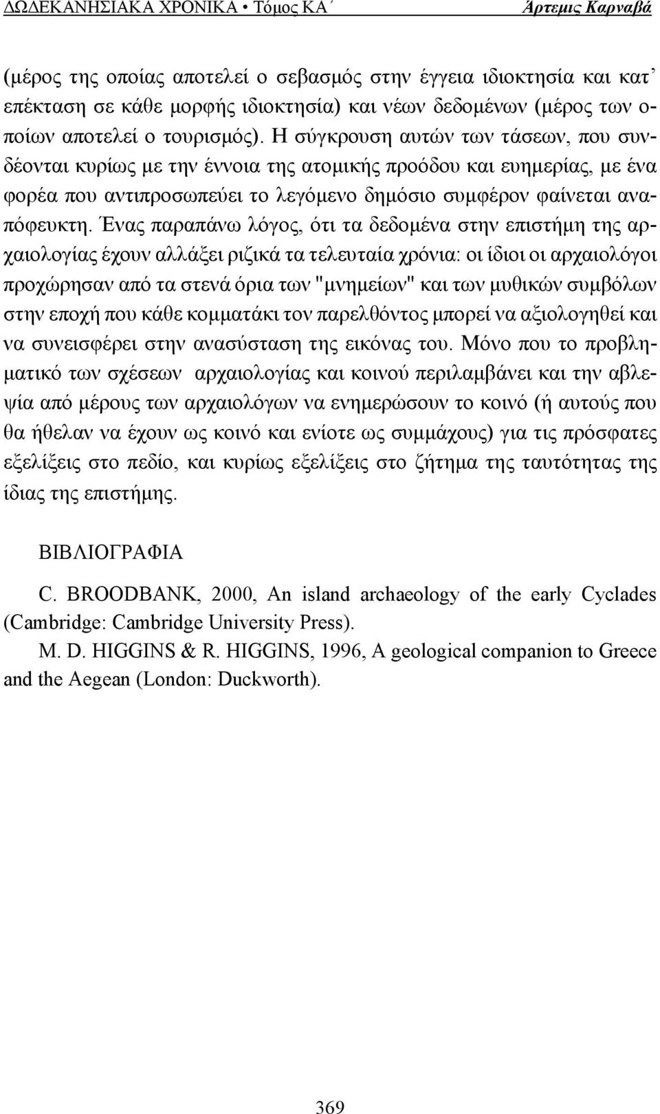 Ένας παραπάνω λόγος, ότι τα δεδοµένα στην επιστήµη της αρχαιολογίας έχουν αλλάξει ριζικά τα τελευταία χρόνια: οι ίδιοι οι αρχαιολόγοι προχώρησαν από τα στενά όρια των "µνηµείων" και των µυθικών