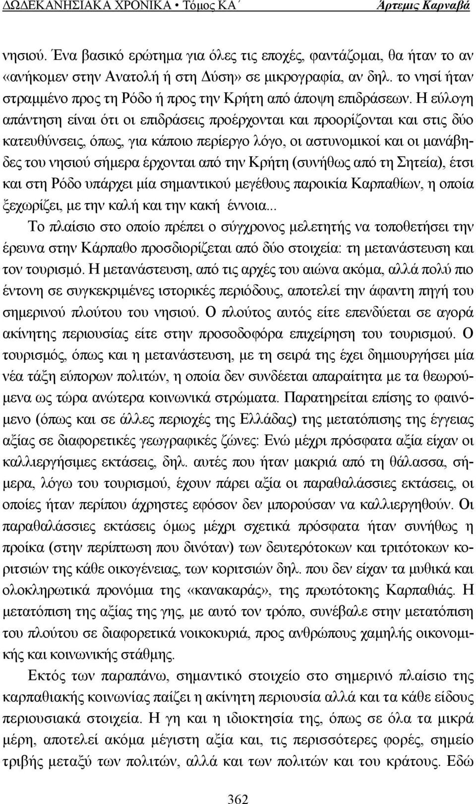 Η εύλογη απάντηση είναι ότι οι επιδράσεις προέρχονται και προορίζονται και στις δύο κατευθύνσεις, όπως, για κάποιο περίεργο λόγο, οι αστυνοµικοί και οι µανάβηδες του νησιού σήµερα έρχονται από την