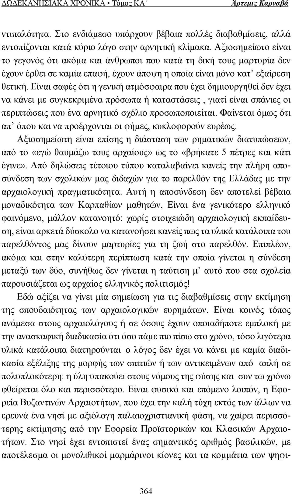 Είναι σαφές ότι η γενική ατµόσφαιρα που έχει δηµιουργηθεί δεν έχει να κάνει µε συγκεκριµένα πρόσωπα ή καταστάσεις, γιατί είναι σπάνιες οι περιπτώσεις που ένα αρνητικό σχόλιο προσωποποιείται.