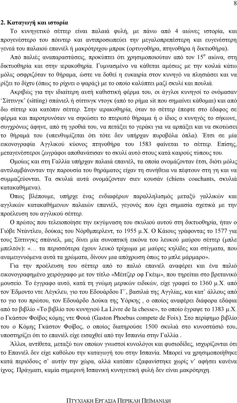 Γυμνασμένο να κάθεται αμέσως με την κοιλιά κάτω μόλις οσφριζόταν το θήραμα, ώστε να δοθεί η ευκαιρία στον κυνηγό να πλησιάσει και να ρίξει το δίχτυ (όπως το ρίχνει ο ψαράς) με το οποίο καλύπτει μαζί