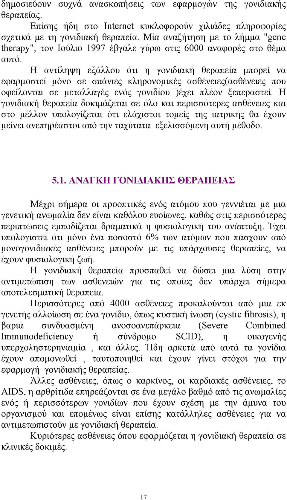 Η αντίληψη εξάλλου ότι η γονιδιακή θεραπεία µπορεί να εφαρµοστεί µόνο σε σπάνιες κληρονοµικές ασθένειες(ασθένειες που οφείλονται σε µεταλλαγές ενός γονιδίου )έχει πλέον ξεπεραστεί.