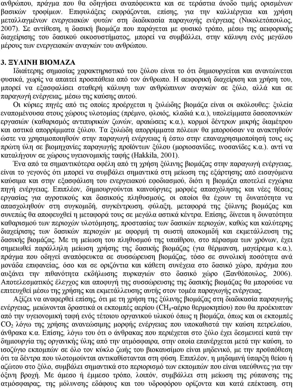 Σε αντίθεση, η δασική βιομάζα που παράγεται με φυσικό τρόπο, μέσω της αειφορικής διαχείρισης του δασικού οικοσυστήματος, μπορεί να συμβάλλει, στην κάλυψη ενός μεγάλου μέρους των ενεργειακών αναγκών