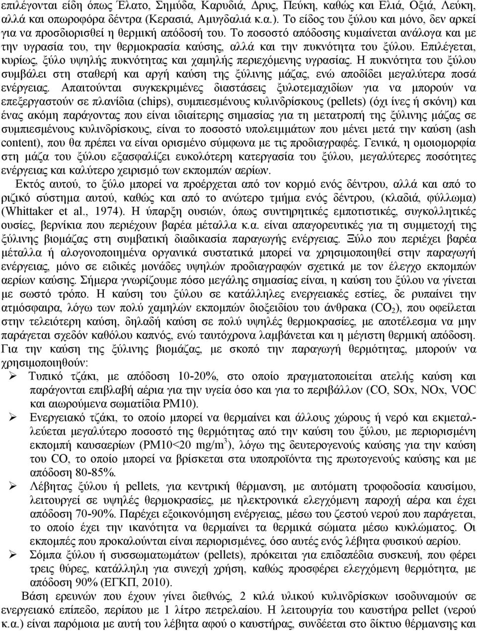 Το ποσοστό απόδοσης κυμαίνεται ανάλογα και με την υγρασία του, την θερμοκρασία καύσης, αλλά και την πυκνότητα του ξύλου. Επιλέγεται, κυρίως, ξύλο υψηλής πυκνότητας και χαμηλής περιεχόμενης υγρασίας.