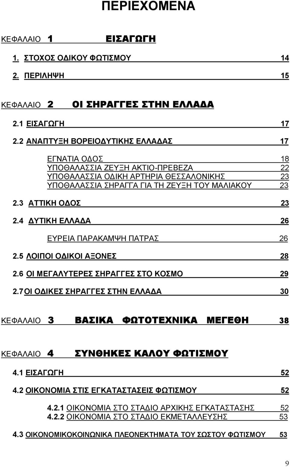 3 ΑΤΤΙΚΗ Ο ΟΣ 23 2.4 ΥΤΙΚΗ ΕΛΛΑ Α 26 ΕΥΡΕΙΑ ΠΑΡΑΚΑΜΨΗ ΠΑΤΡΑΣ 26 2.5 ΛΟΙΠΟΙ Ο ΙΚΟΙ ΑΞΟΝΕΣ 28 2.6 ΟΙ ΜΕΓΑΛΥΤΕΡΕΣ ΣΗΡΑΓΓΕΣ ΣΤΟ ΚΟΣΜΟ 29 2.