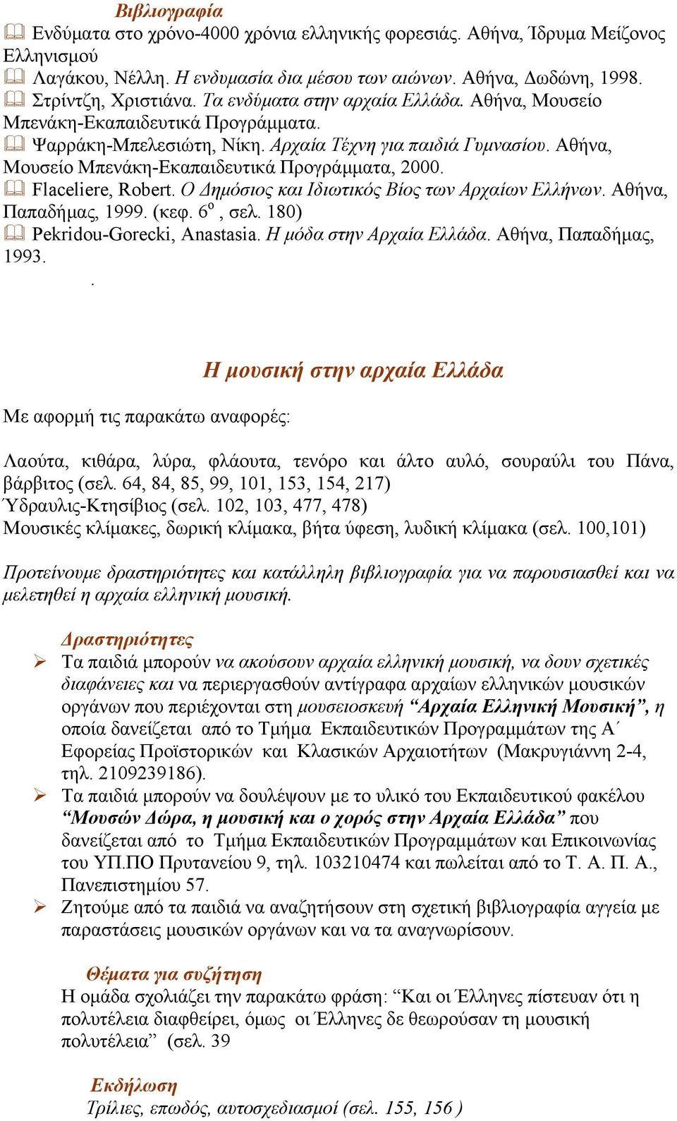 Flaceliere, Robert. Ο Δηµόσιος και Ιδιωτικός Βίος των Αρχαίων Ελλήνων. Αθήνα, Παπαδήµας, 1999. (κεφ. 6 ο, σελ. 180) Pekridou-Gorecki, Anastasia. Η µόδα στην Αρχαία Ελλάδα. Αθήνα, Παπαδήµας, 1993.