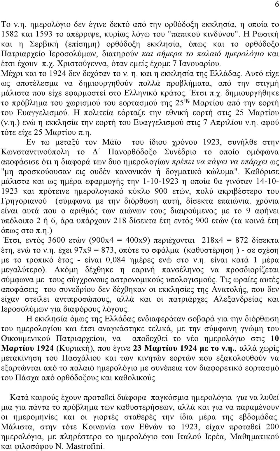 Μέχρι και το 1924 δεν δεχόταν το ν. η. και η εκκλησία της Ελλάδας. Αυτό είχε ως αποτέλεσµα να δηµιουργηθούν πολλά προβλήµατα, από την στιγµή µάλιστα που είχε εφαρµοστεί στο Ελληνικό κράτος. Έτσι π.χ. δηµιουργήθηκε το πρόβληµα του χωρισµού του εορτασµού της 25 ης Μαρτίου από την εορτή του Ευαγγελισµού.