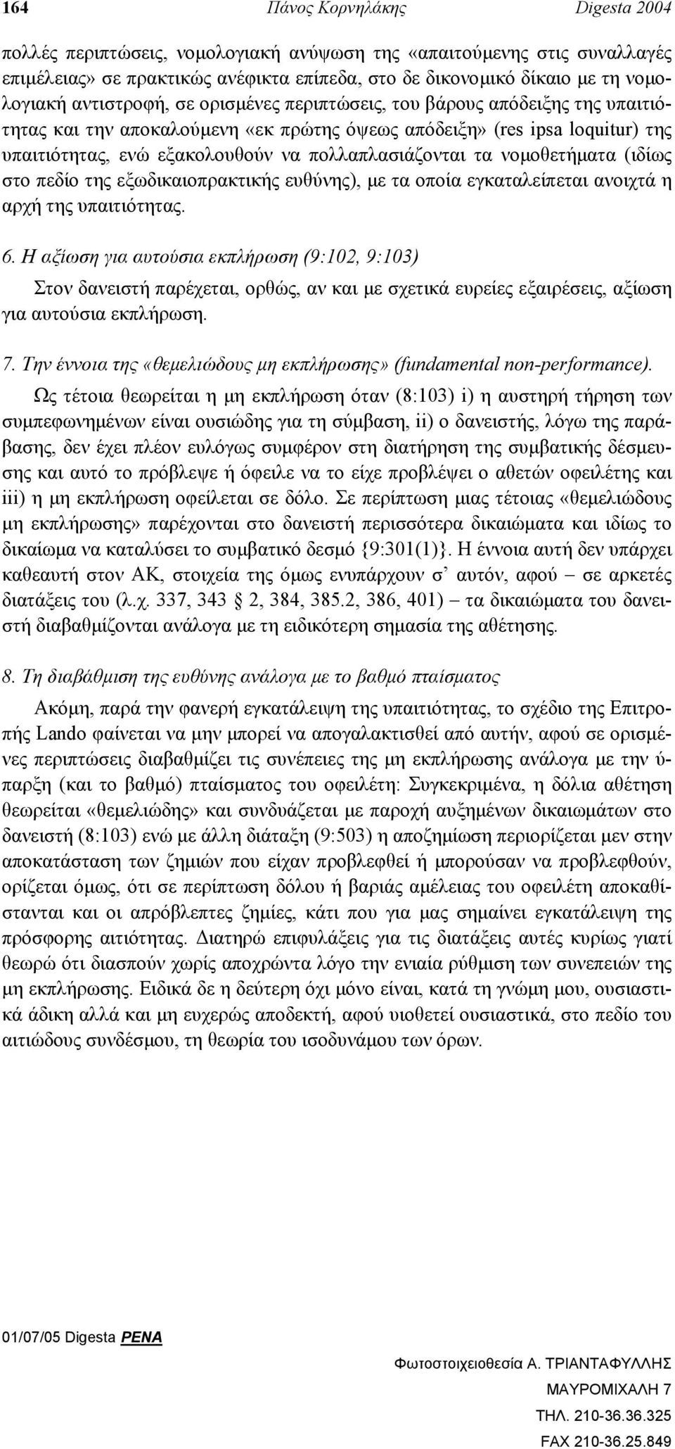 τα νοµοθετήµατα (ιδίως στο πεδίο της εξωδικαιοπρακτικής ευθύνης), µε τα οποία εγκαταλείπεται ανοιχτά η αρχή της υπαιτιότητας. 6.