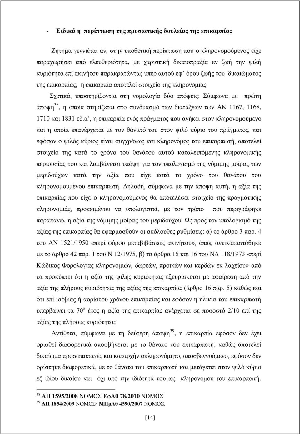 Σχετικά, υποστηρίζονται στη νομολογία δύο απόψεις: Σύμφωνα με πρώτη άποψη 38, η οποία στηρίζεται στο συνδυασμό των διατάξεων των ΑΚ 1167, 1168, 1710 και 1831 εδ.