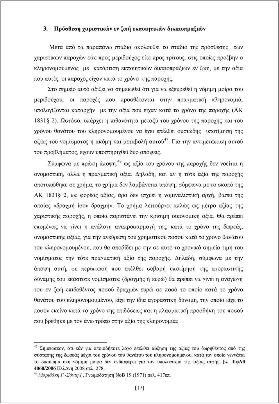 Στο σημείο αυτό αξίζει να σημειωθεί ότι για να εξευρεθεί η νόμιμη μοίρα του μεριδούχου, οι παροχές που προσθέτονται στην πραγματική κληρονομιά, υπολογίζονται καταρχήν με την αξία που είχαν κατά το