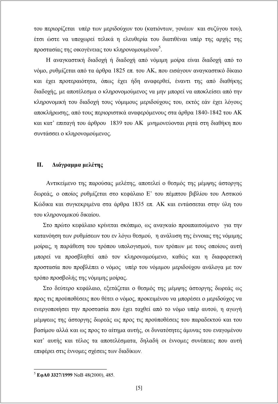 του ΑΚ, που εισάγουν αναγκαστικό δίκαιο και έχει προτεραιότητα, όπως έχει ήδη αναφερθεί, έναντι της από διαθήκης διαδοχής, με αποτέλεσμα ο κληρονομούμενος να μην μπορεί να αποκλείσει από την