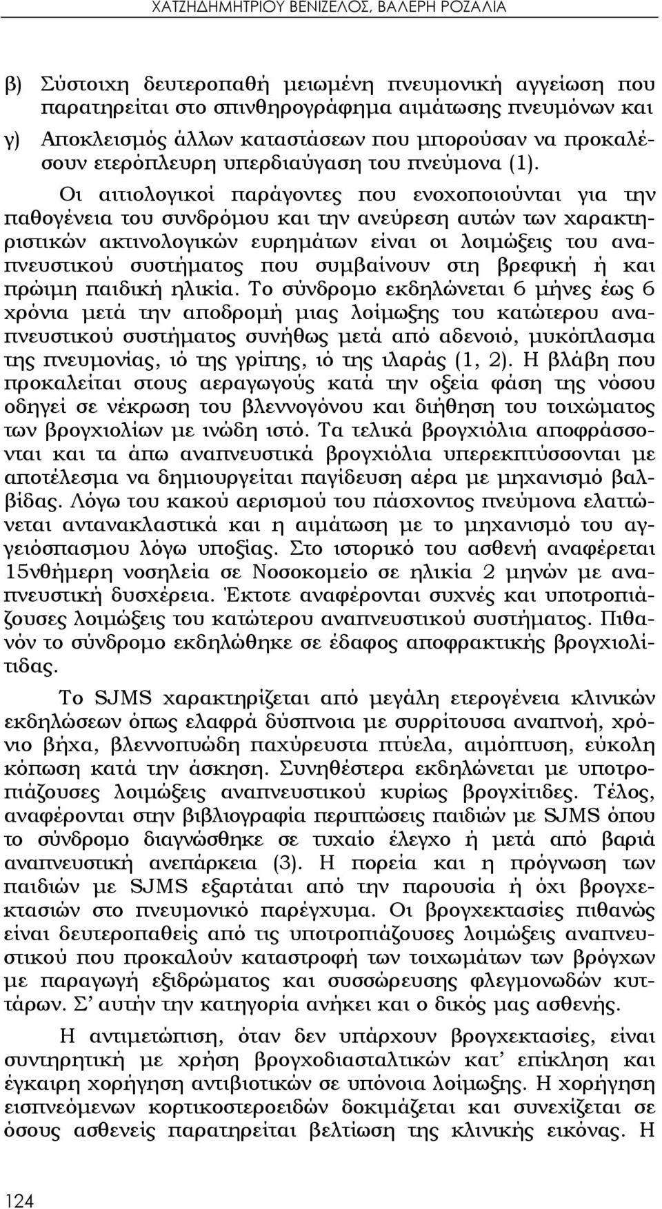 Οι αιτιολογικοί παράγοντες που ενοχοποιούνται για την παθογένεια του συνδρόμου και την ανεύρεση αυτών των χαρακτηριστικών ακτινολογικών ευρημάτων είναι οι λοιμώξεις του αναπνευστικού συστήματος που