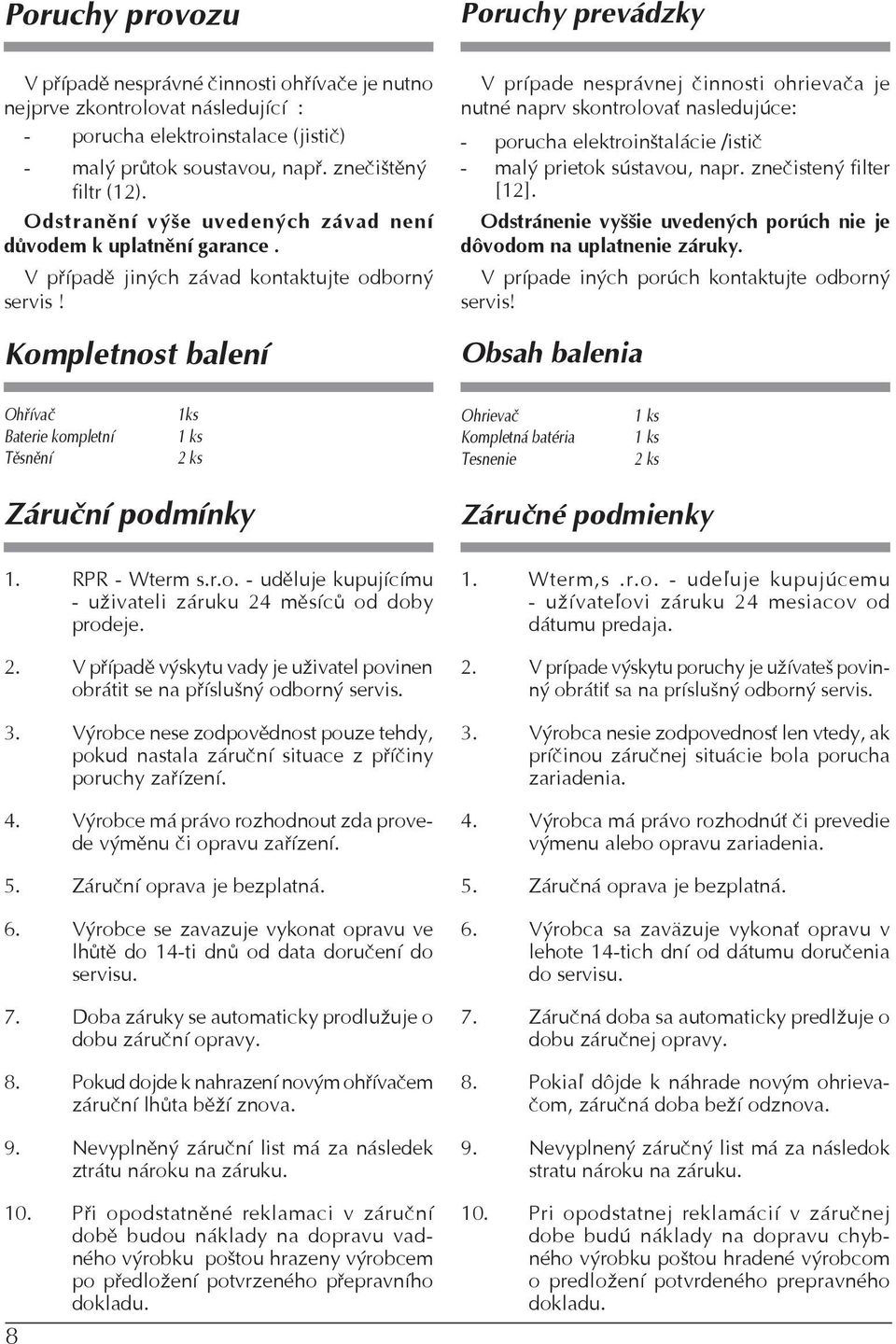 Kompletnost balení V prípade nesprávnej činnosti ohrievača je nutné naprv skontrolovať nasledujúce: - porucha elektroinštalácie /istič - malý prietok sústavou, napr. znečistený filter [12].