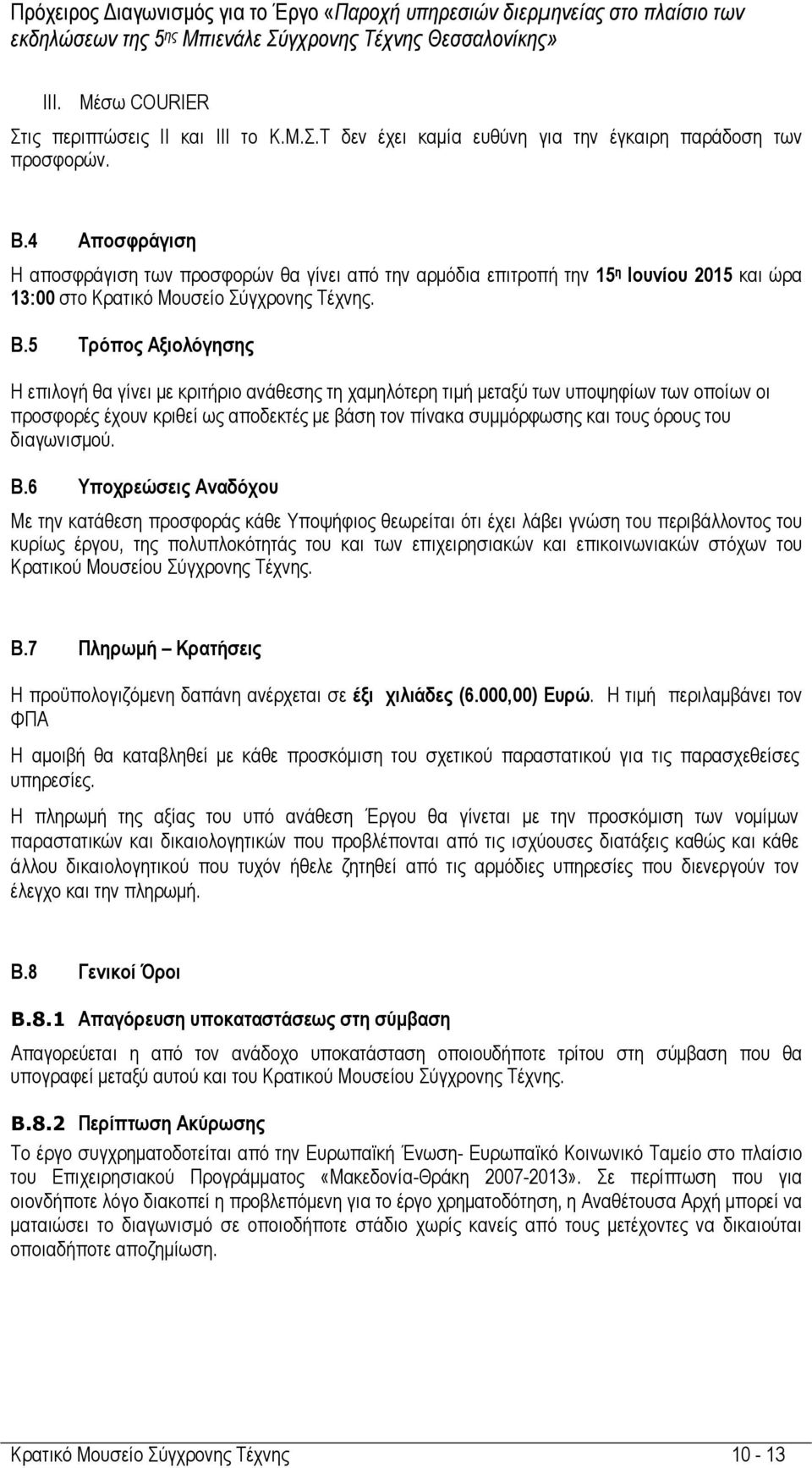 5 Τρόπος Αξιολόγησης Η επιλογή θα γίνει µε κριτήριο ανάθεσης τη χαµηλότερη τιµή µεταξύ των υποψηφίων των οποίων οι προσφορές έχουν κριθεί ως αποδεκτές µε βάση τον πίνακα συµµόρφωσης και τους όρους