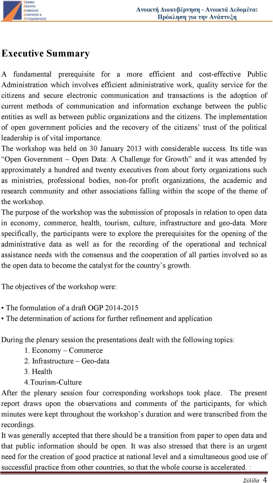 citizens. The implementation of open government policies and the recovery of the citizens trust of the political leadership is of vital importance.