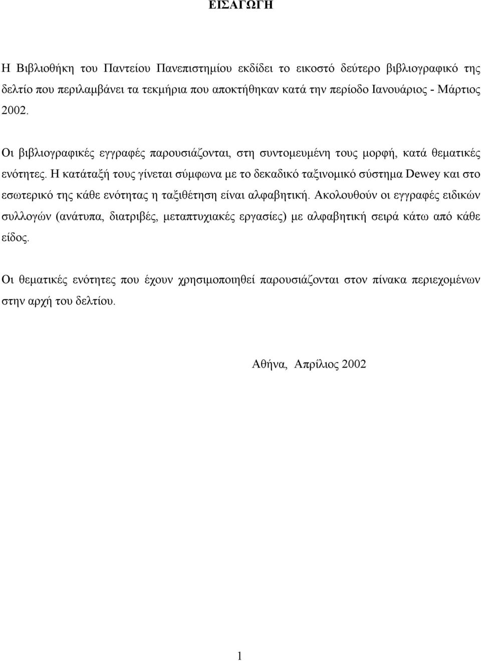 Η κατάταξή τους γίνεται σύµφωνα µε το δεκαδικό ταξινοµικό σύστηµα Dewey και στο εσωτερικό της κάθε ενότητας η ταξιθέτηση είναι αλφαβητική.