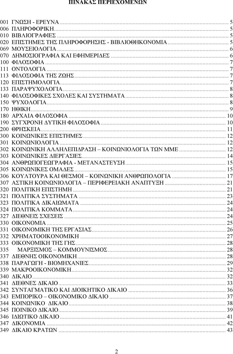 .. 9 180 ΑΡΧΑΙΑ ΦΙΛΟΣΟΦΙΑ... 10 190 ΣΥΓΧΡΟΝΗ ΥΤΙΚΗ ΦΙΛΟΣΟΦΙΑ... 10 200 ΘΡΗΣΚΕΙΑ... 11 300 ΚΟΙΝΩΝΙΚΕΣ ΕΠΙΣΤΗΜΕΣ... 12 301 ΚΟΙΝΩΝΙΟΛΟΓΙΑ... 12 302 ΚΟΙΝΩΝΙΚΗ ΑΛΛΗΛΕΠΙ ΡΑΣΗ ΚΟΙΝΩΝΙΟΛΟΓΙΑ ΤΩΝ ΜΜΕ.