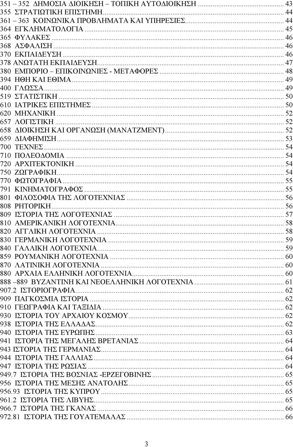 .. 50 620 ΜΗΧΑΝΙΚΗ... 52 657 ΛΟΓΙΣΤΙΚΗ... 52 658 ΙΟΙΚΗΣΗ ΚΑΙ ΟΡΓΑΝΩΣΗ (ΜΑΝΑΤΖΜΕΝΤ)... 52 659 ΙΑΦΗΜΙΣΗ... 53 700 ΤΕΧΝΕΣ... 54 710 ΠΟΛΕΟ ΟΜΙΑ... 54 720 ΑΡΧΙΤΕΚΤΟΝΙΚΗ... 54 750 ΖΩΓΡΑΦΙΚΗ.