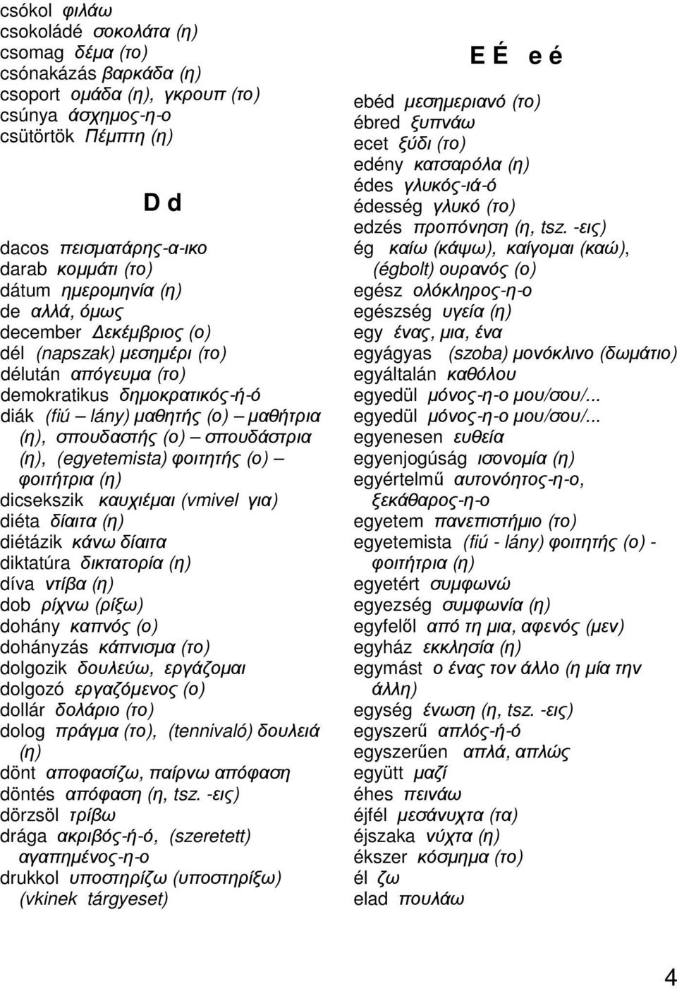 σπουδάστρια (η), (egyetemista) φοιτητής (ο) φοιτήτρια (η) dicsekszik καυχιέµαι (vmivel για) diéta δίαιτα (η) diétázik κάνω δίαιτα diktatúra δικτατορία (η) díva ντίβα (η) dob ρίχνω (ρίξω) dohány